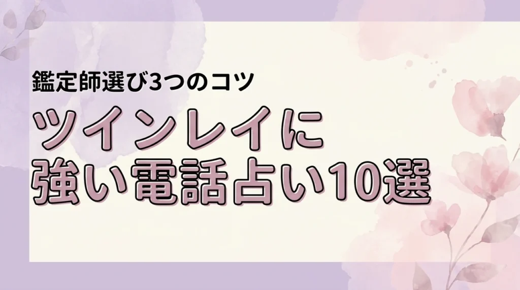 ツインレイに強い電話占いおすすめ10選！本物の鑑定師を選ぶ3つのポイントを伝授