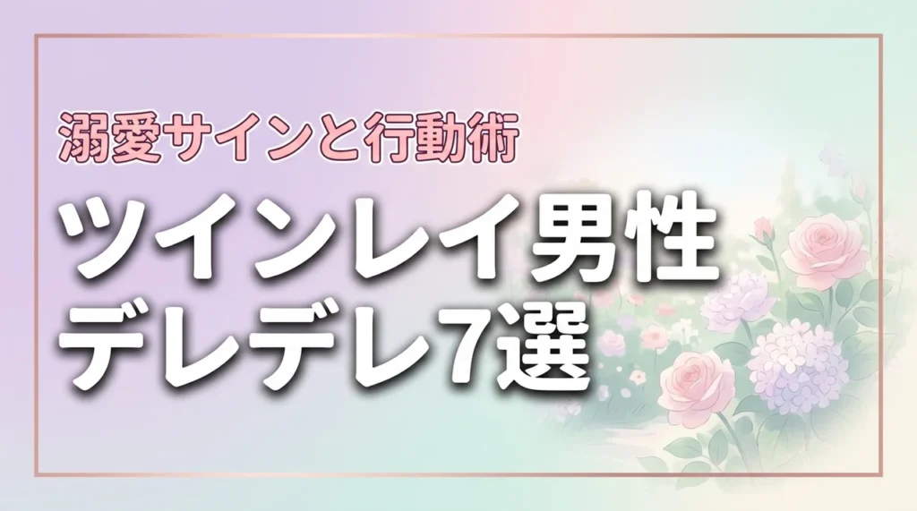 ツインレイ男性がデレデレになる7つの理由とサイン溺愛される行動術（記事のアイキャッチ画像）