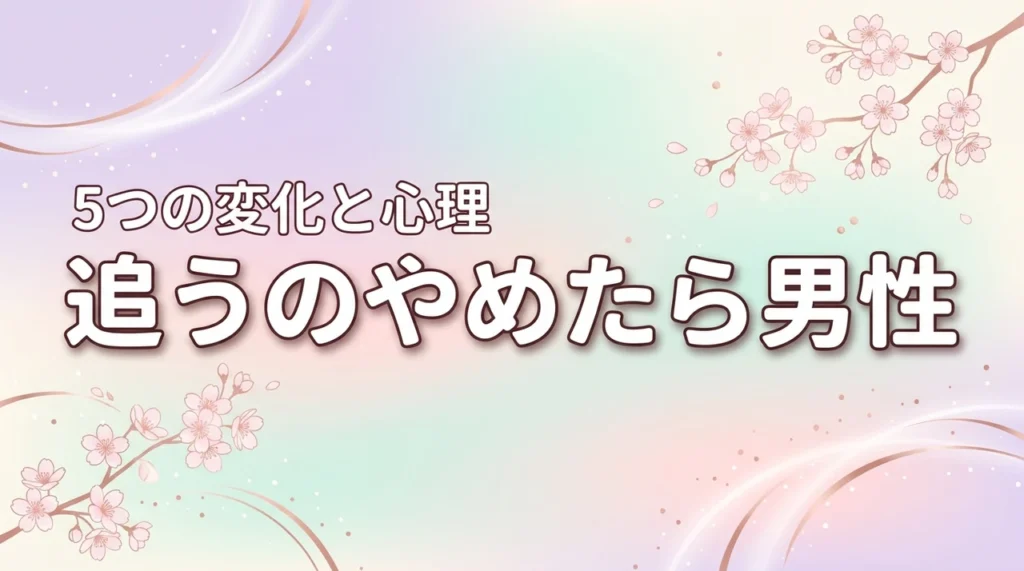ツインレイで追うのをやめたら男性はどうなる？5つの変化と心理を徹底解説（記事のアイキャッチ画像）